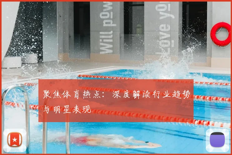 聚焦体育热点：深度解读行业趋势与明星表现