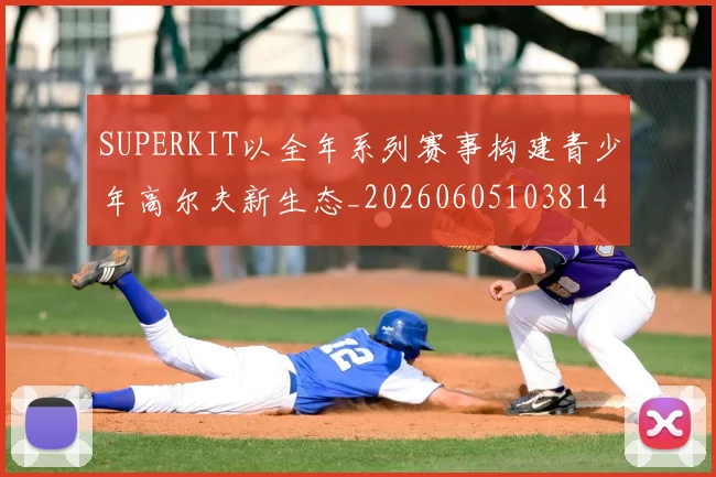SUPERKIT以全年系列赛事构建青少年高尔夫新生态_20260605103814