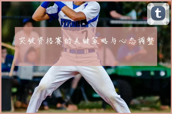 突破资格赛的关键策略与心态调整