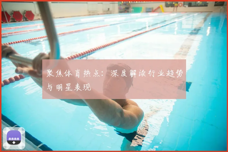 聚焦体育热点:深度解读行业趋势与明星表现