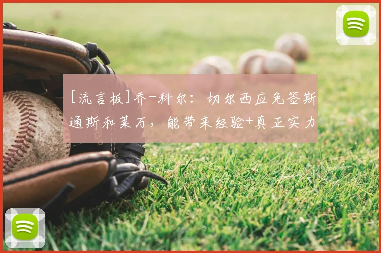 [流言板]乔-科尔：切尔西应免签斯通斯和莱万，能带来经验+真正实力