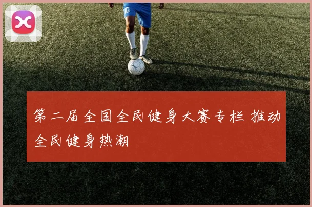 第二届全国全民健身大赛专栏 推动全民健身热潮