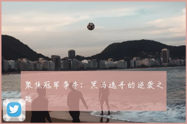 聚焦冠军争夺：黑马选手的逆袭之路