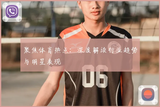 聚焦体育热点：深度解读行业趋势与明星表现