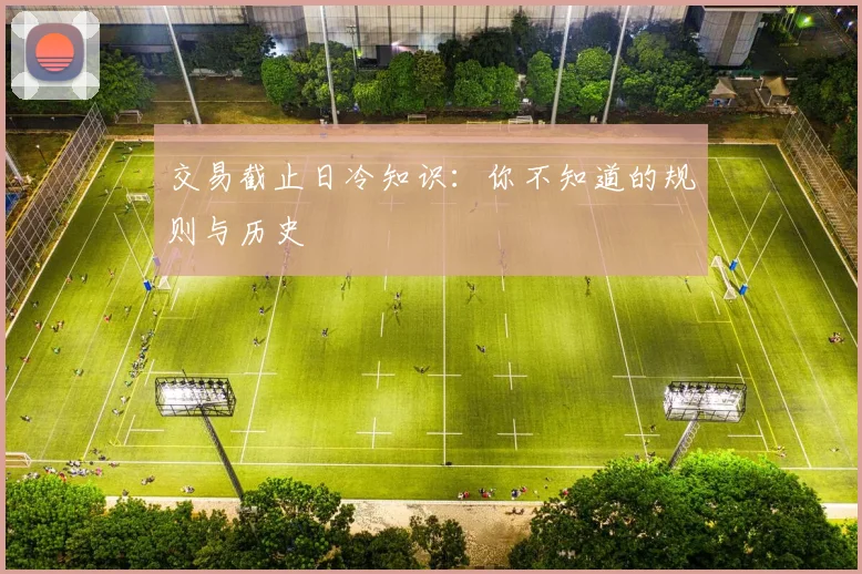 交易截止日冷知识：你不知道的规则与历史