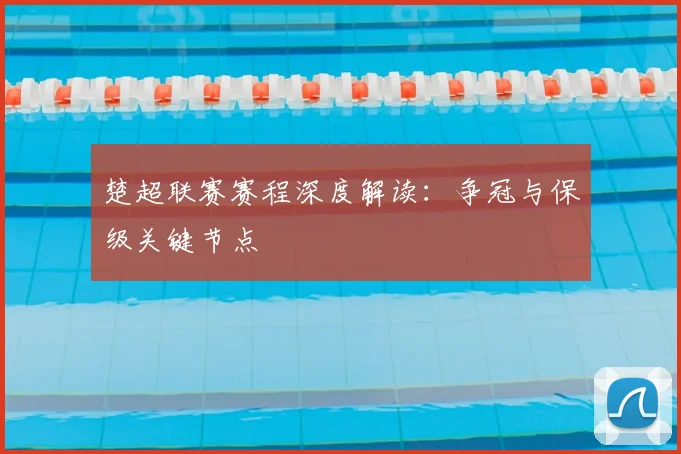 楚超联赛赛程深度解读：争冠与保级关键节点