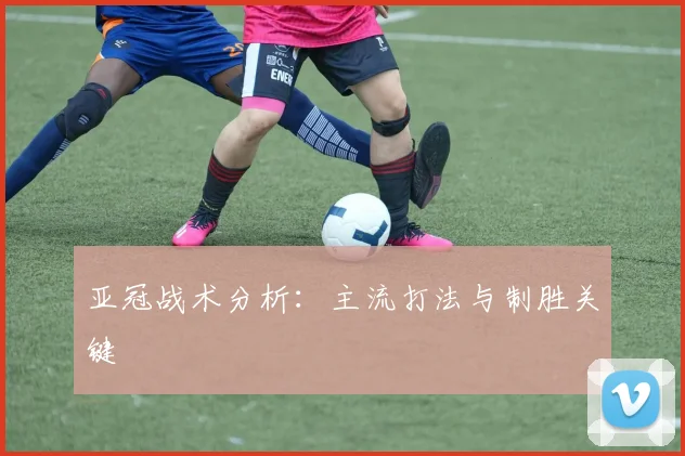 亚冠战术分析：主流打法与制胜关键