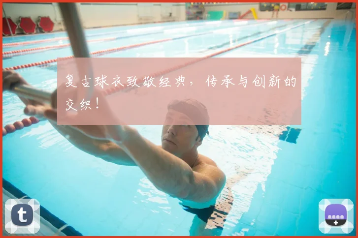 复古球衣致敬经典，传承与创新的交织！