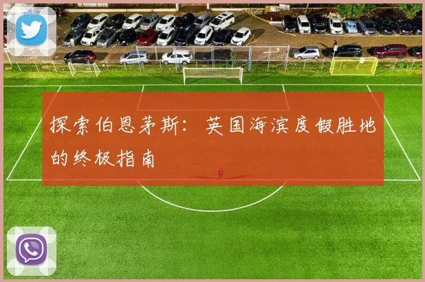 探索伯恩茅斯:英国海滨度假胜地的终极指南