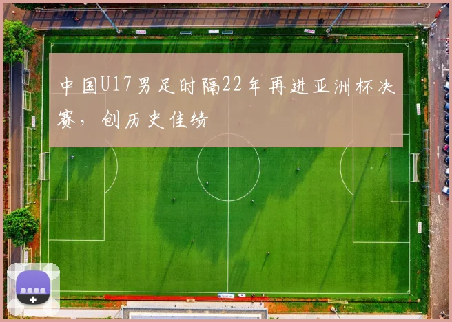 中国U17男足时隔22年再进亚洲杯决赛，创历史佳绩