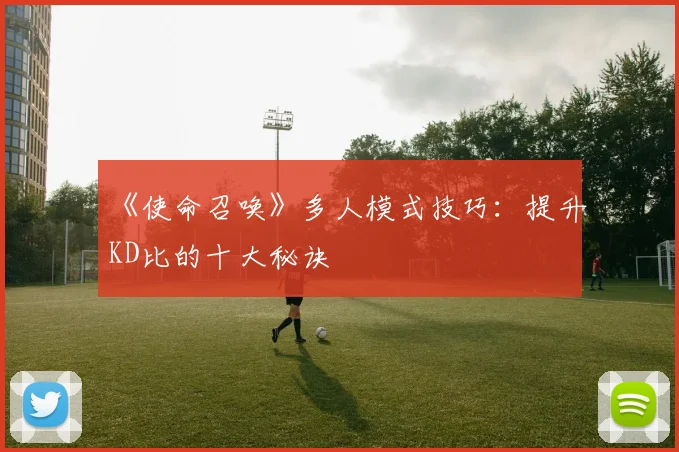 《使命召唤》多人模式技巧：提升KD比的十大秘诀