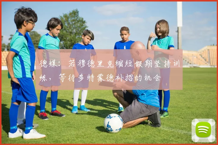 德媒：若穆德里克缩短假期坚持训练，等待多特蒙德补招的机会