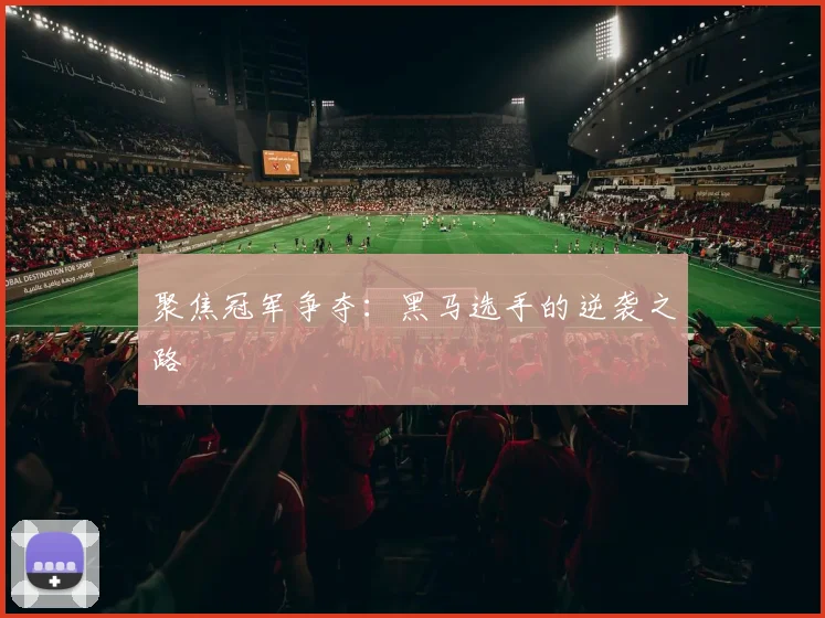 聚焦冠军争夺：黑马选手的逆袭之路