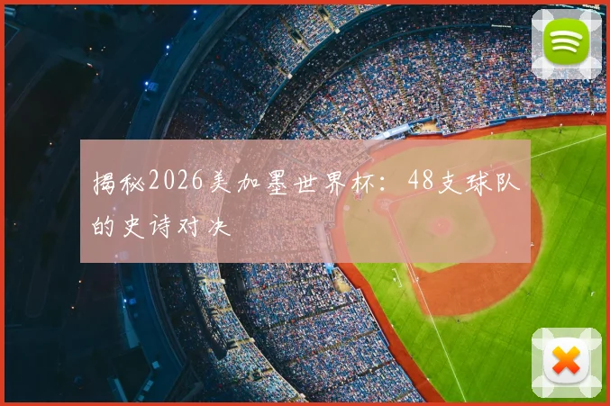 揭秘2026美加墨世界杯:48支球队的史诗对决