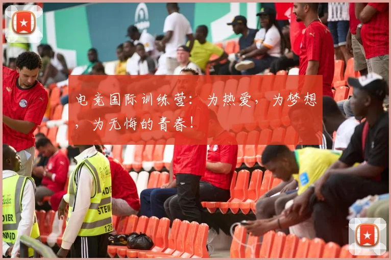 电竞国际训练营：为热爱，为梦想，为无悔的青春！