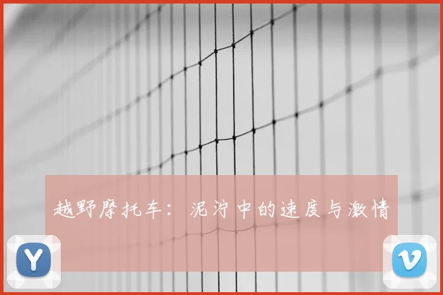 越野摩托车：泥泞中的速度与激情