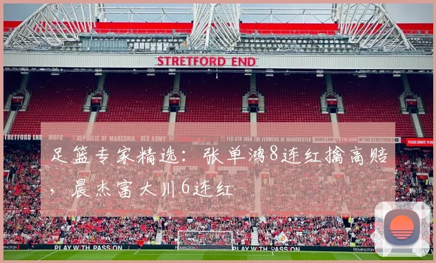 足篮专家精选:张单鸿8连红擒高赔,晨杰富大川6连红