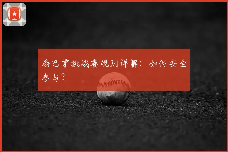 扇巴掌挑战赛规则详解：如何安全参与？