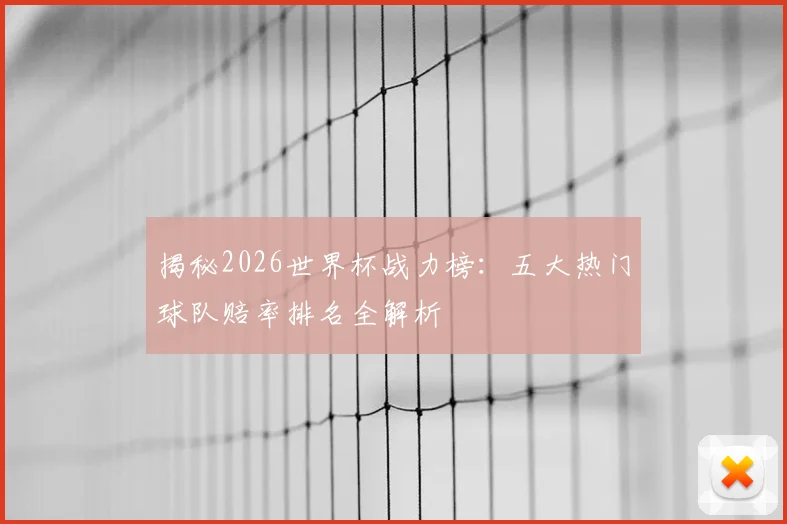 揭秘2026世界杯战力榜：五大热门球队赔率排名全解析