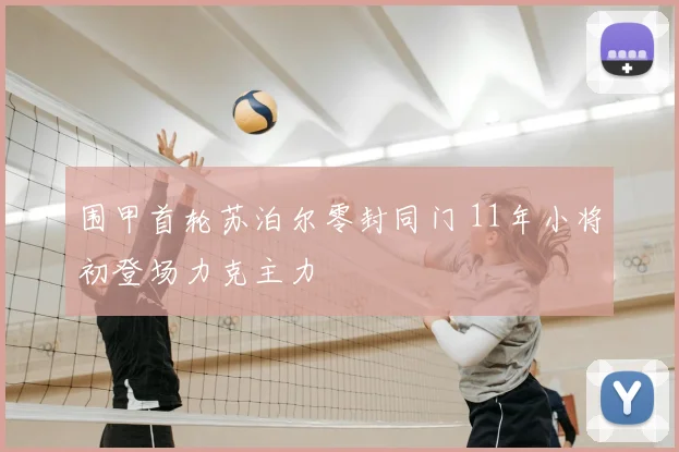 围甲首轮苏泊尔零封同门 11年小将初登场力克主力