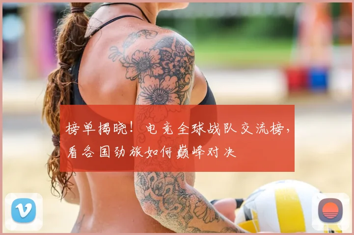 榜单揭晓!电竞全球战队交流榜,看各国劲旅如何巅峰对决