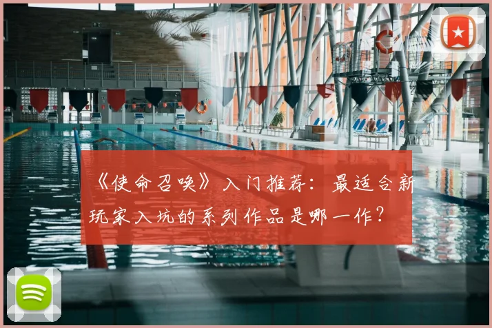 《使命召唤》入门推荐：最适合新玩家入坑的系列作品是哪一作？