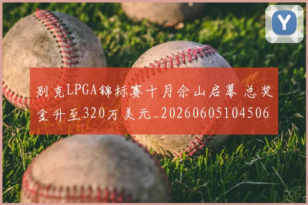 别克LPGA锦标赛十月佘山启幕 总奖金升至320万美元_20260605104506