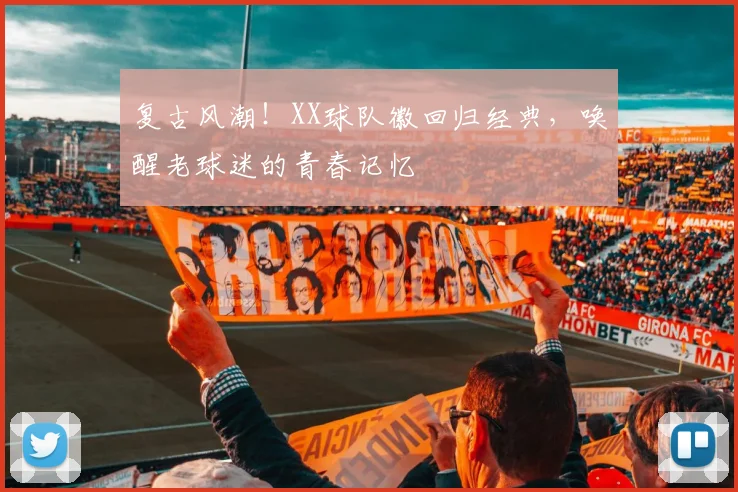 复古风潮！XX球队徽回归经典，唤醒老球迷的青春记忆