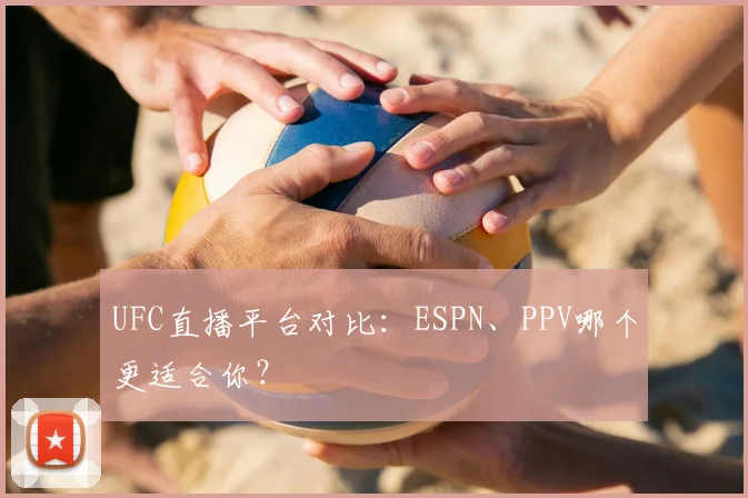 UFC直播平台对比：ESPN、PPV哪个更适合你？