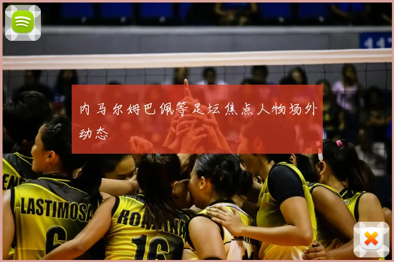 内马尔姆巴佩等足坛焦点人物场外动态