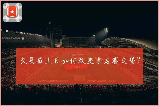 交易截止日如何改变季后赛走势？