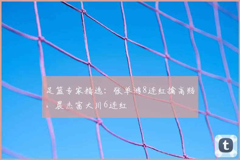 足篮专家精选：张单鸿8连红擒高赔，晨杰富大川6连红
