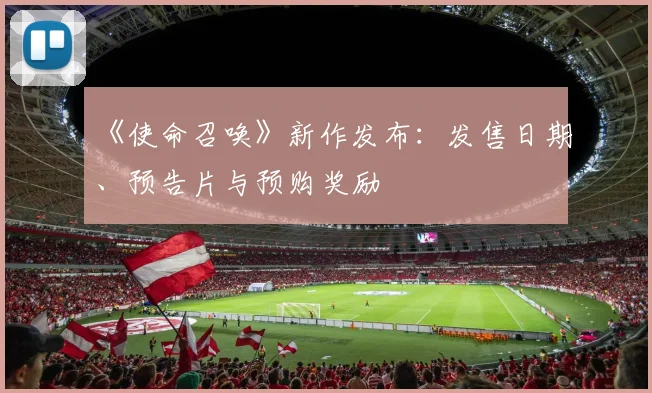 《使命召唤》新作发布：发售日期、预告片与预购奖励