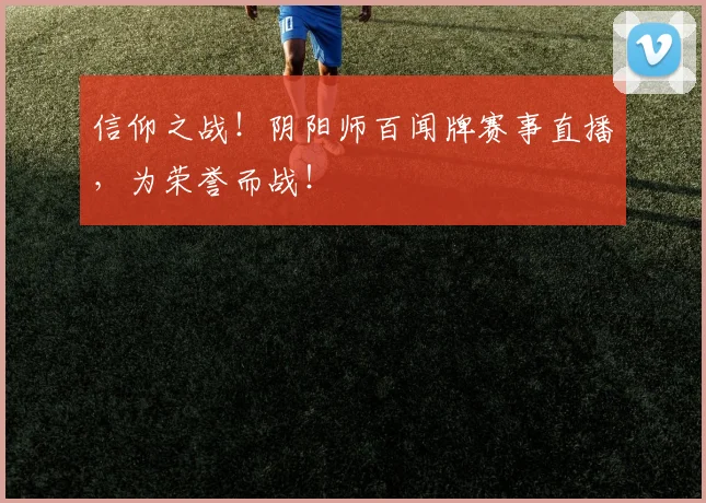 信仰之战!阴阳师百闻牌赛事直播,为荣誉而战!