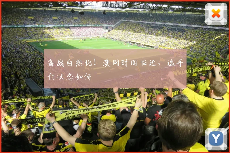 备战白热化！澳网时间临近，选手们状态如何