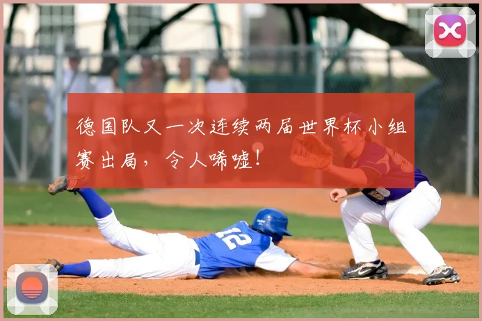 德国队又一次连续两届世界杯小组赛出局,令人唏嘘!
