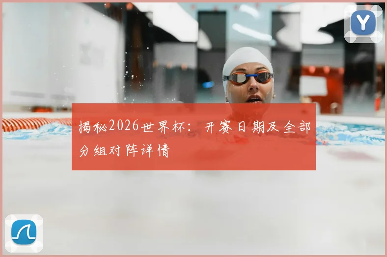 揭秘2026世界杯：开赛日期及全部分组对阵详情