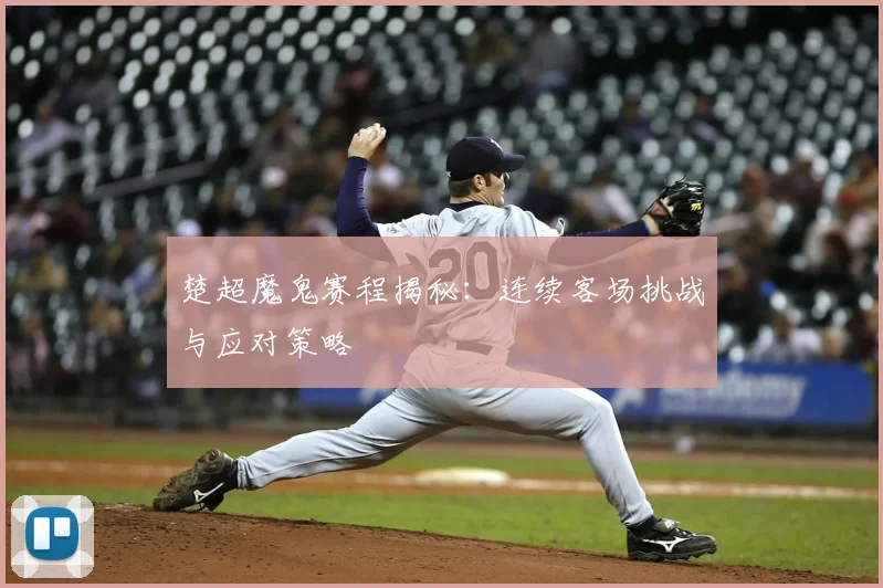 楚超魔鬼赛程揭秘：连续客场挑战与应对策略
