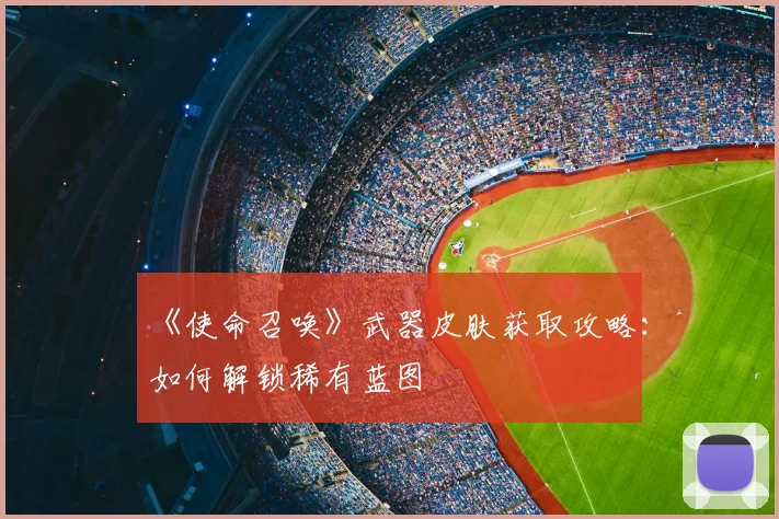 《使命召唤》武器皮肤获取攻略：如何解锁稀有蓝图