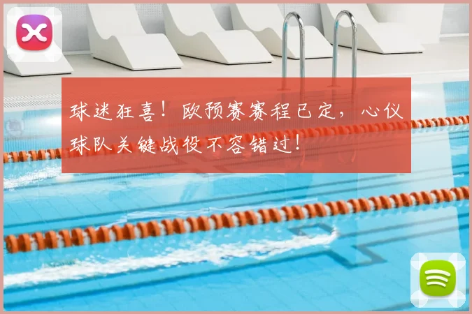 球迷狂喜!欧预赛赛程已定,心仪球队关键战役不容错过!