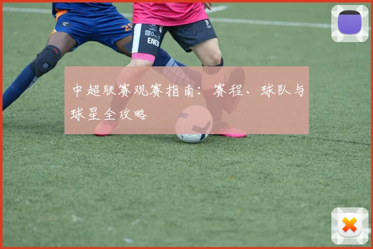 中超联赛观赛指南:赛程、球队与球星全攻略