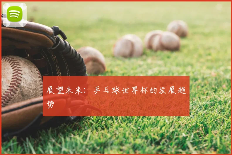 展望未来:乒乓球世界杯的发展趋势