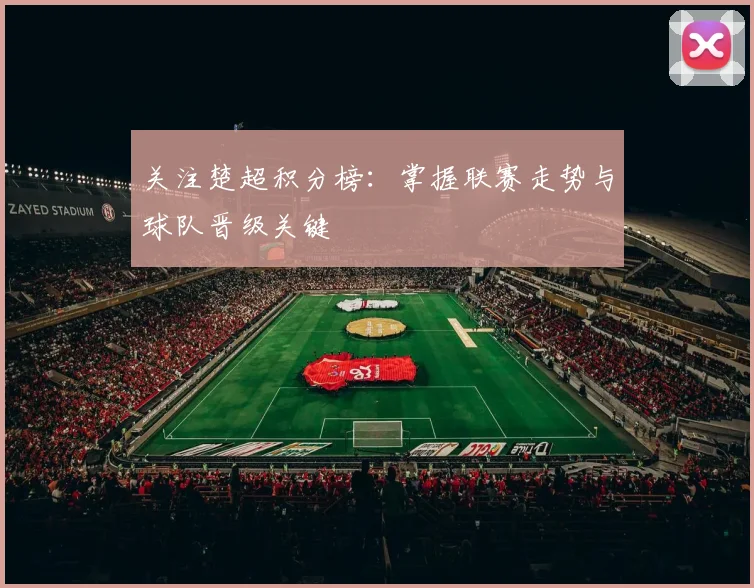 关注楚超积分榜：掌握联赛走势与球队晋级关键