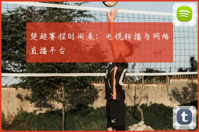 楚超赛程时间表：电视转播与网络直播平台