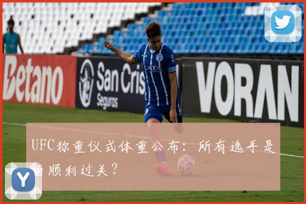 UFC称重仪式体重公布：所有选手是否顺利过关？