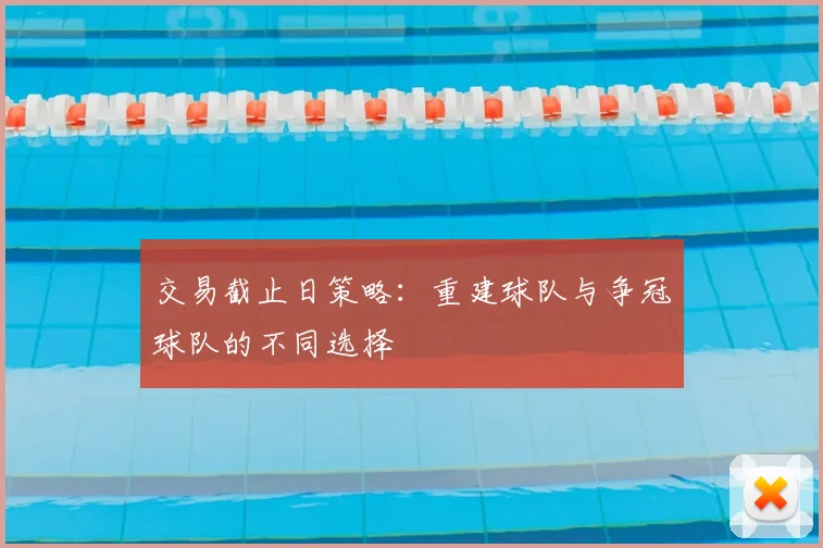 交易截止日策略：重建球队与争冠球队的不同选择