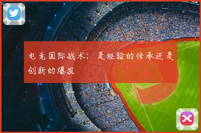 电竞国际战术：是经验的传承还是创新的爆发