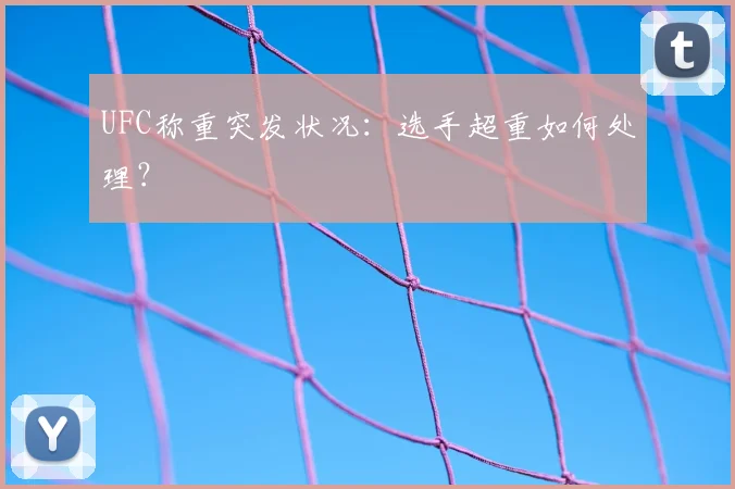 UFC称重突发状况:选手超重如何处理?