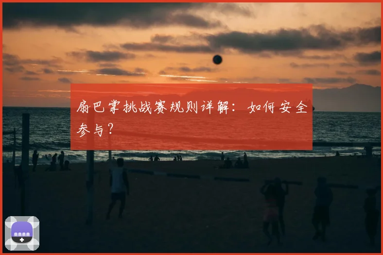 扇巴掌挑战赛规则详解：如何安全参与？
