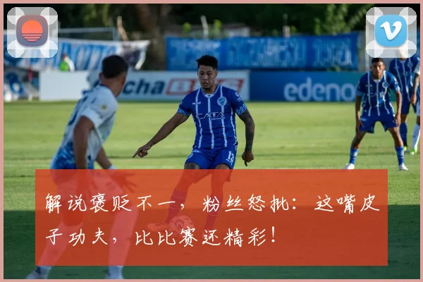 解说褒贬不一，粉丝怒批：这嘴皮子功夫，比比赛还精彩！